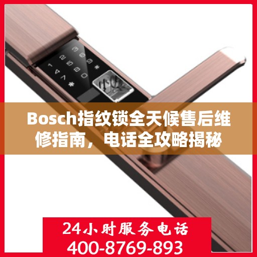 Bosch指纹锁全天候售后维修指南，电话全攻略揭秘