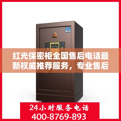 红光保密柜全国售后电话最新权威推荐服务，专业售后团队保障用户权益！