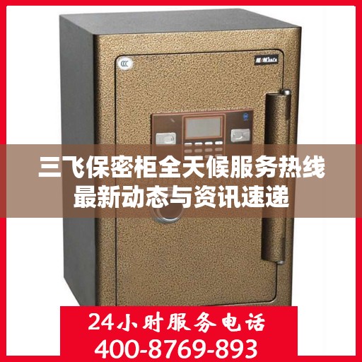三飞保密柜全天候服务热线最新动态与资讯速递