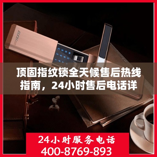 顶固指纹锁全天候售后热线指南，24小时售后电话详解