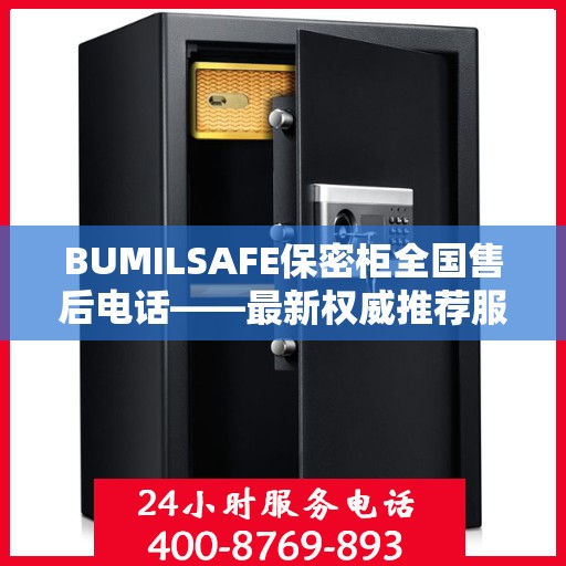 BUMILSAFE保密柜全国售后电话——最新权威推荐服务热线