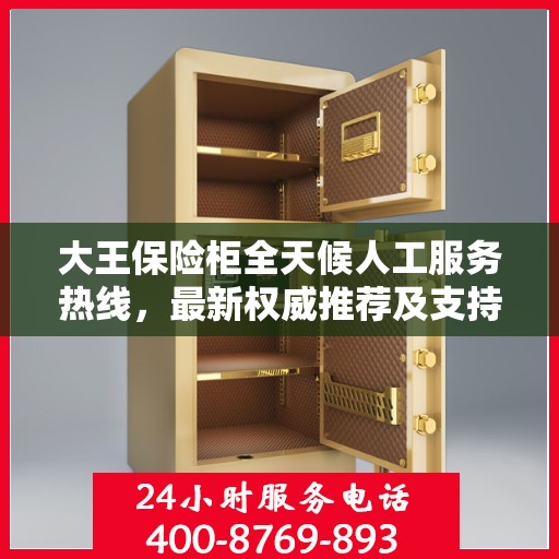 大王保险柜全天候人工服务热线，最新权威推荐及支持