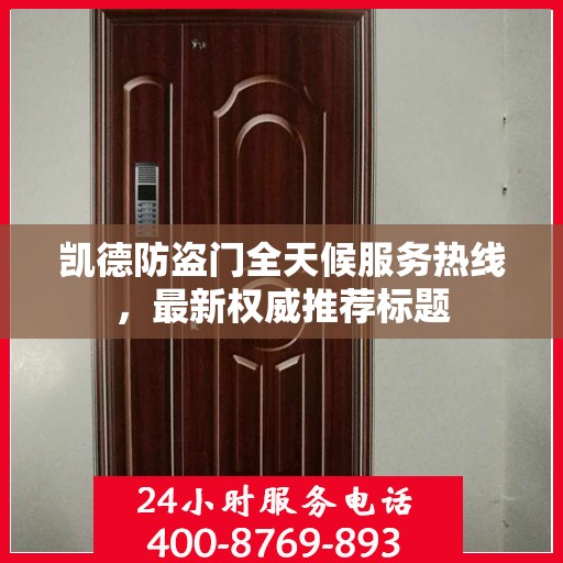凯德防盗门全天候服务热线，最新权威推荐标题