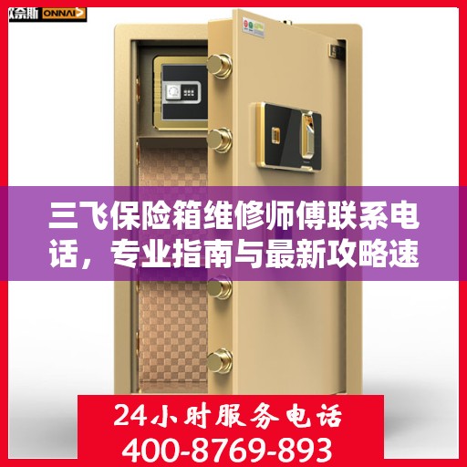 三飞保险箱维修师傅联系电话，专业指南与最新攻略速递