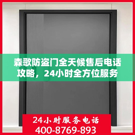 森歌防盗门全天候售后电话攻略，24小时全方位服务解析