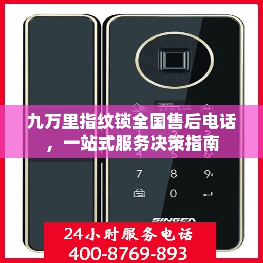 九万里指纹锁全国售后电话，一站式服务决策指南