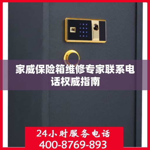 家威保险箱维修专家联系电话权威指南