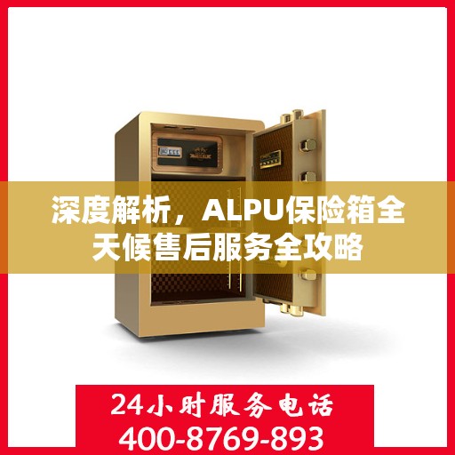 深度解析，ALPU保险箱全天候售后服务全攻略