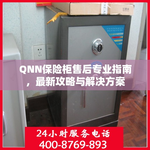 QNN保险柜售后专业指南，最新攻略与解决方案