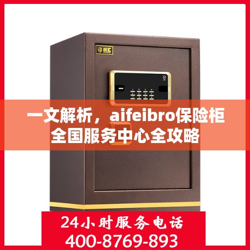 一文解析，aifeibro保险柜全国服务中心全攻略