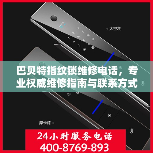 巴贝特指纹锁维修电话，专业权威维修指南与联系方式