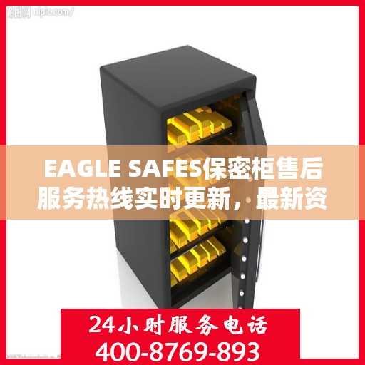 EAGLE SAFES保密柜售后服务热线实时更新，最新资讯速递