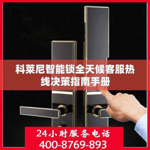 科莱尼智能锁全天候客服热线决策指南手册