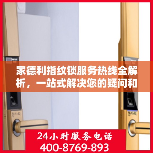 家德利指纹锁服务热线全解析，一站式解决您的疑问和需求