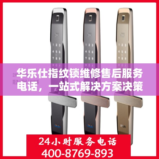 华乐仕指纹锁维修售后服务电话，一站式解决方案决策指南