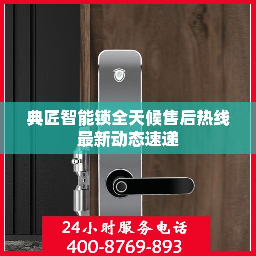 典匠智能锁全天候售后热线最新动态速递