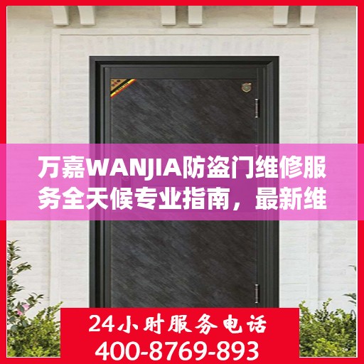 万嘉WANJIA防盗门维修服务全天候专业指南，最新维修攻略与指南