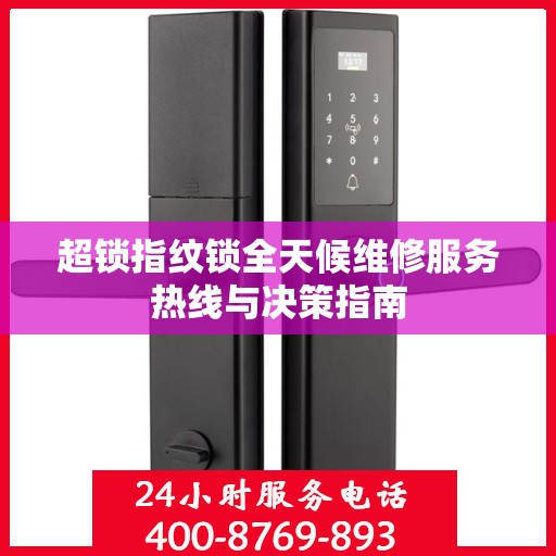 超锁指纹锁全天候维修服务热线与决策指南