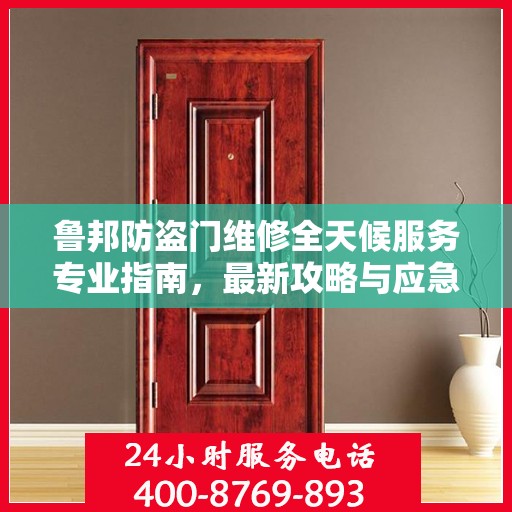 鲁邦防盗门维修全天候服务专业指南，最新攻略与应急维修秘籍