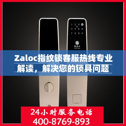 Zaloc指纹锁客服热线专业解读，解决您的锁具问题