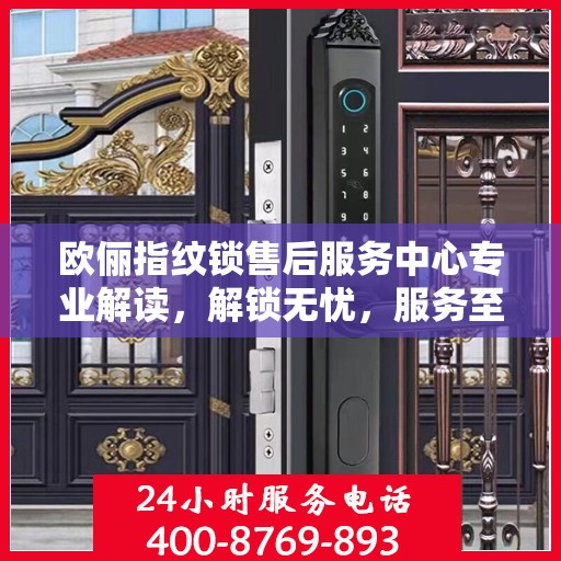 欧俪指纹锁售后服务中心专业解读，解锁无忧，服务至上