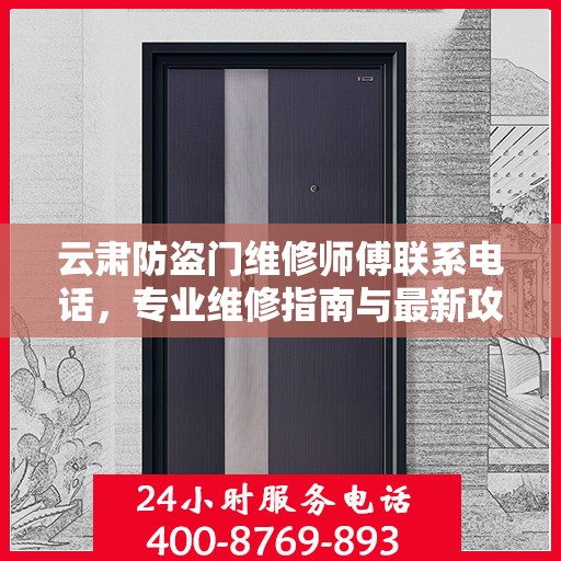 云肃防盗门维修师傅联系电话，专业维修指南与最新攻略