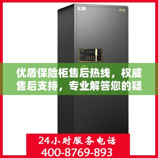 优盾保险柜售后热线，权威售后支持，专业解答您的疑虑