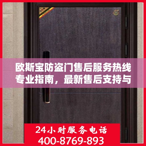 欧斯宝防盗门售后服务热线专业指南，最新售后支持与服务攻略