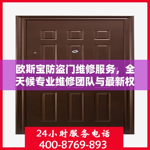欧斯宝防盗门维修服务，全天候专业维修团队与最新权威推荐电话