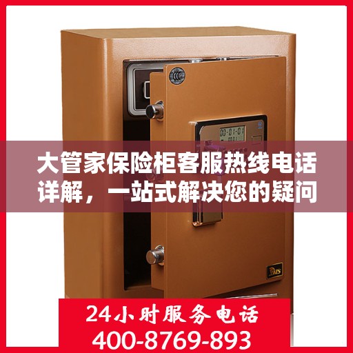 大管家保险柜客服热线电话详解，一站式解决您的疑问与需求