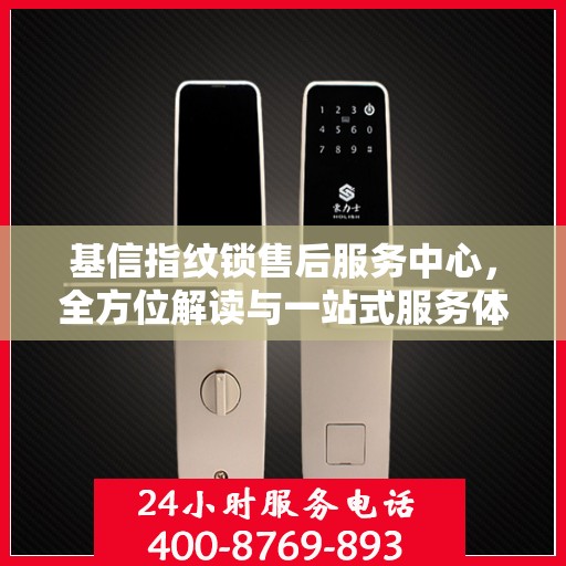 基信指纹锁售后服务中心，全方位解读与一站式服务体验