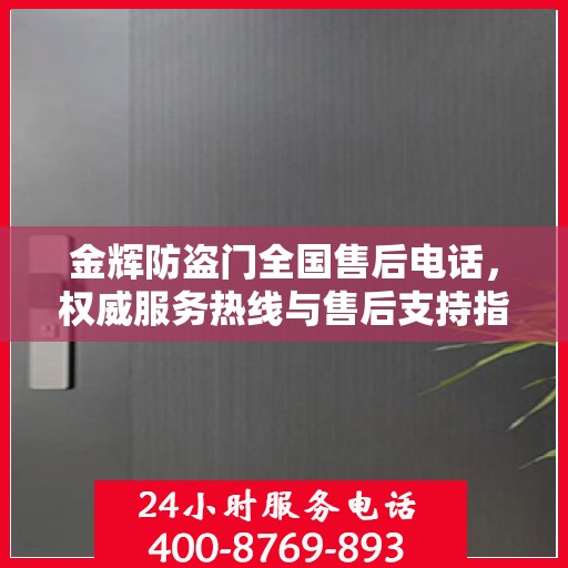 金辉防盗门全国售后电话，权威服务热线与售后支持指南