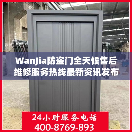 WanJia防盗门全天候售后维修服务热线最新资讯发布
