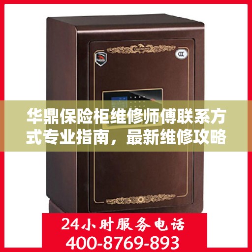 华鼎保险柜维修师傅联系方式专业指南，最新维修攻略与电话大全