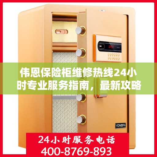 伟恩保险柜维修热线24小时专业服务指南，最新攻略与电话速查