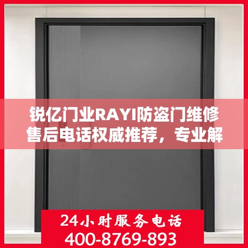 锐亿门业RAYI防盗门维修售后电话权威推荐，专业解决您的维修需求！