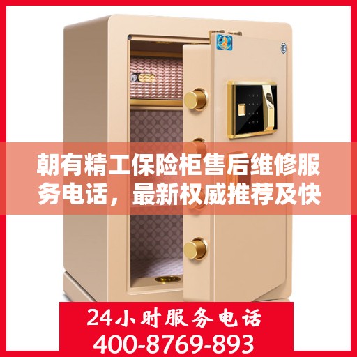 朝有精工保险柜售后维修服务电话，最新权威推荐及快速响应解决方案