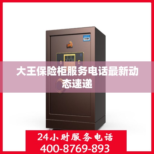 大王保险柜服务电话最新动态速递