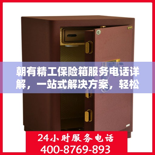 朝有精工保险箱服务电话详解，一站式解决方案，轻松读懂！