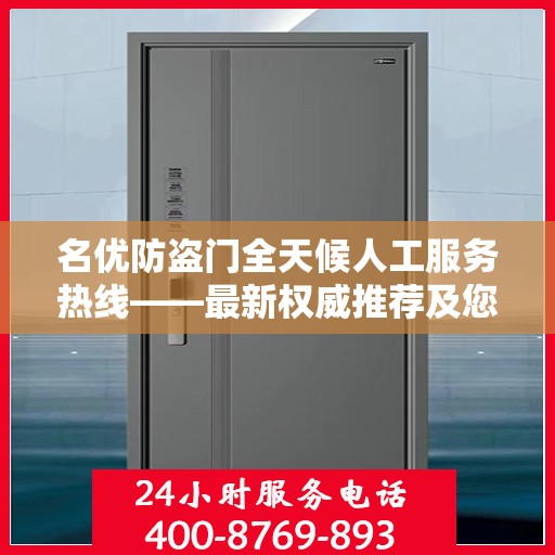 名优防盗门全天候人工服务热线——最新权威推荐及您关心的解决方案