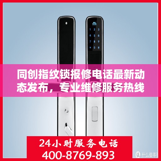 同创指纹锁报修电话最新动态发布，专业维修服务热线更新通知