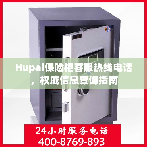 Hupai保险柜客服热线电话，权威信息查询指南