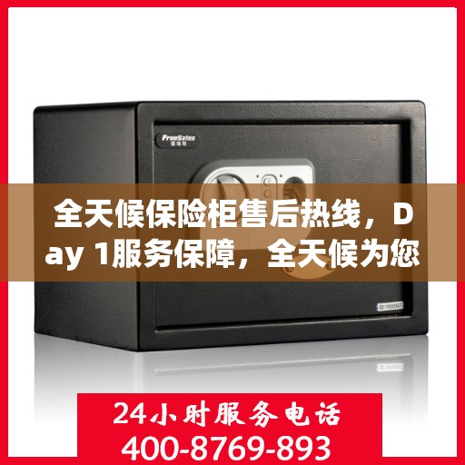 全天候保险柜售后热线，Day 1服务保障，全天候为您解答疑惑