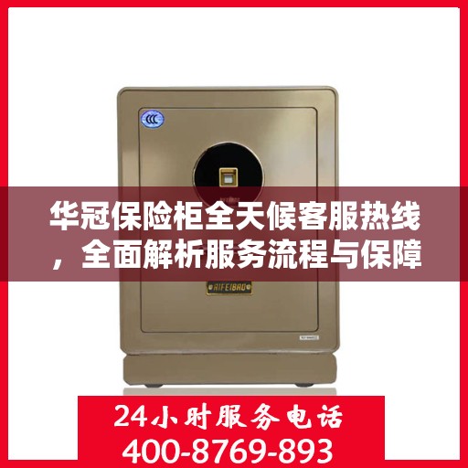 华冠保险柜全天候客服热线，全面解析服务流程与保障