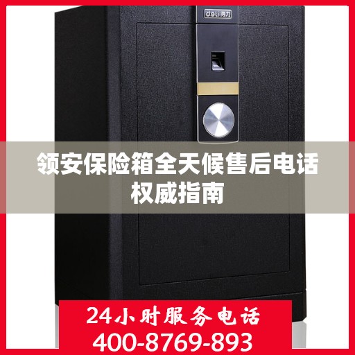 领安保险箱全天候售后电话权威指南