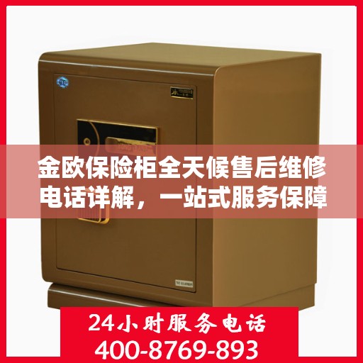 金欧保险柜全天候售后维修电话详解，一站式服务保障攻略