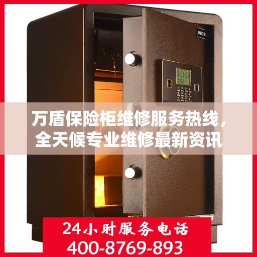 万盾保险柜维修服务热线，全天候专业维修最新资讯