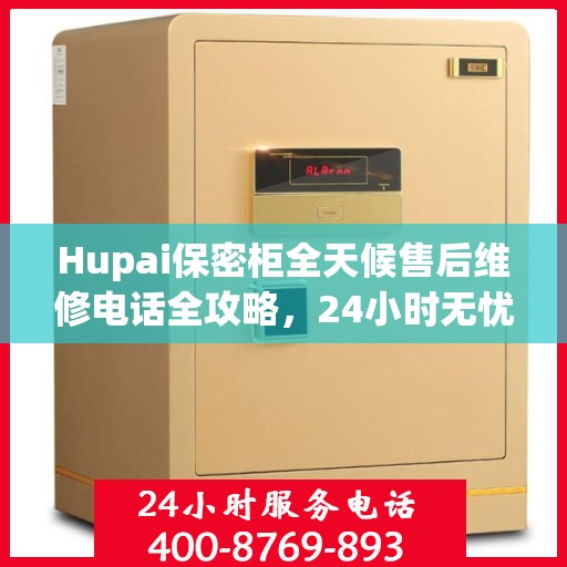 Hupai保密柜全天候售后维修电话全攻略，24小时无忧服务详解