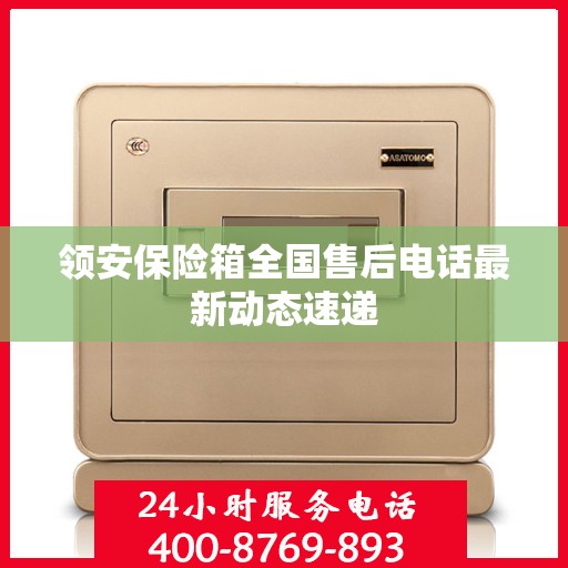 领安保险箱全国售后电话最新动态速递