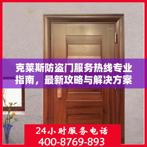 克莱斯防盗门服务热线专业指南，最新攻略与解决方案